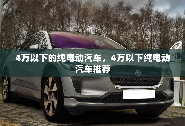 4万以下的纯电动汽车，4万以下纯电动汽车推荐