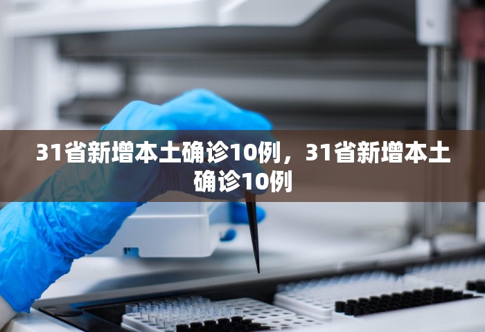 31省新增本土确诊10例	，31省新增本土确诊10例