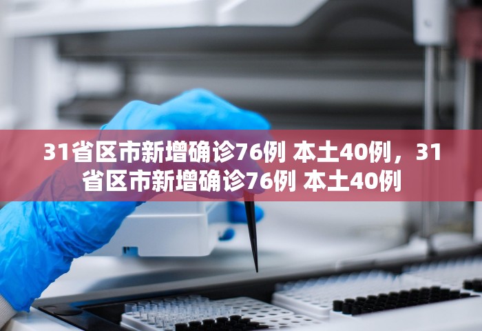 31省区市新增确诊76例 本土40例，31省区市新增确诊76例 本土40例