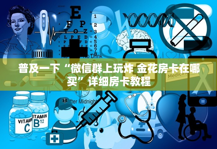 普及一下“微信群上玩炸 金花房卡在哪买”详细房卡教程
