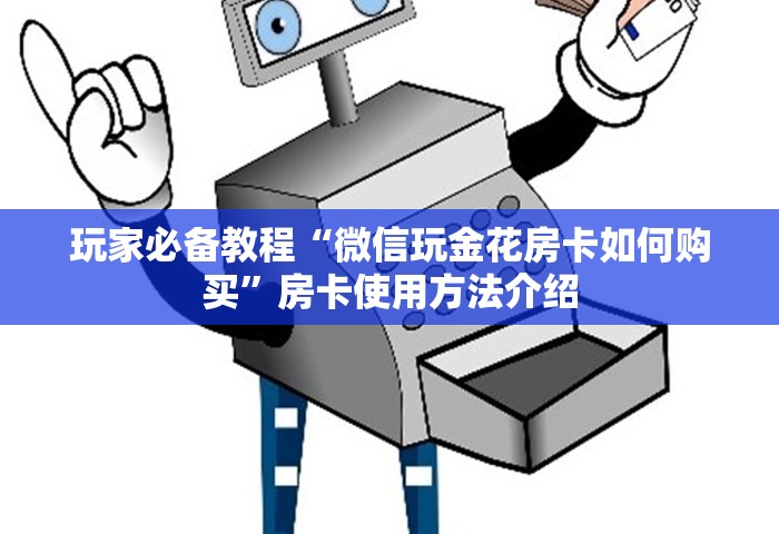 玩家必备教程“微信玩金花房卡如何购买	”房卡使用方法介绍