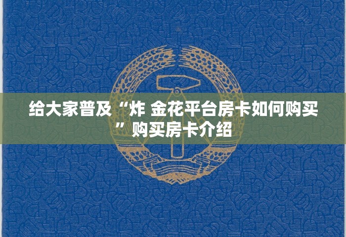 给大家普及“炸 金花平台房卡如何购买”购买房卡介绍