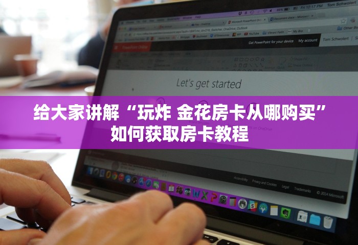给大家讲解“玩炸 金花房卡从哪购买”如何获取房卡教程
