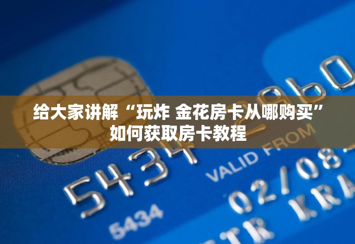 给大家讲解“玩炸 金花房卡从哪购买”如何获取房卡教程