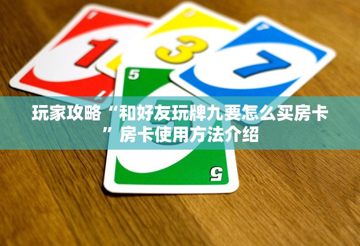 玩家攻略“和好友玩牌九要怎么买房卡”房卡使用方法介绍