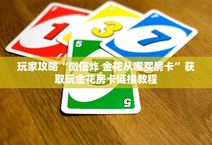 玩家必备教程“牛牛链接房卡在哪里弄”详细房卡教程