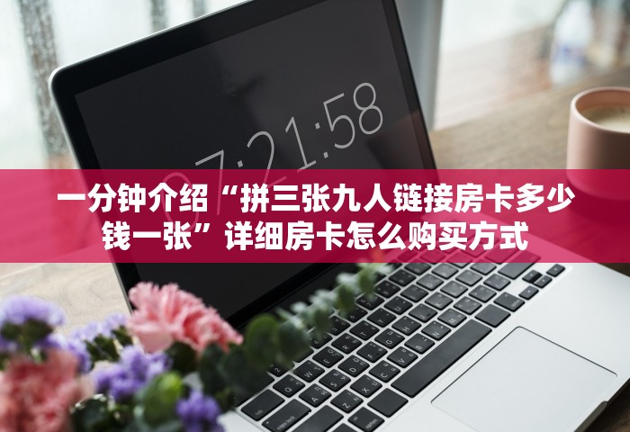 一分钟介绍“拼三张九人链接房卡多少钱一张”详细房卡怎么购买方式