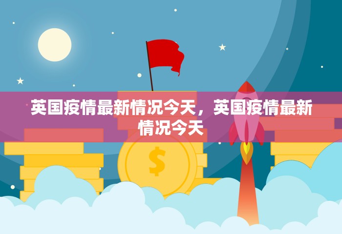 英国疫情最新情况今天，英国疫情最新情况今天