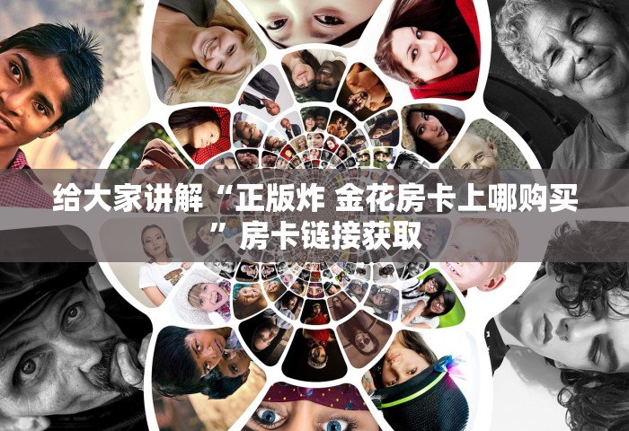 给大家普及“微信炸 金花链接房卡在哪里买	”详细介绍房卡使用方式