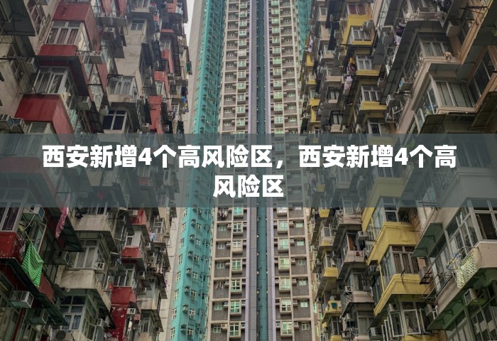 西安新增4个高风险区，西安新增4个高风险区
