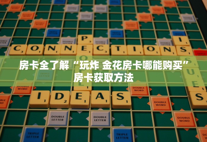 房卡全了解“玩炸 金花房卡哪能购买	”房卡获取方法