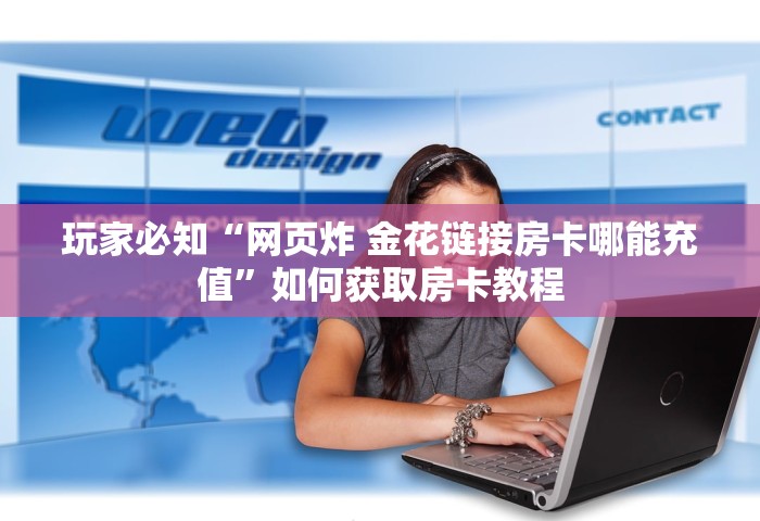 玩家必知“网页炸 金花链接房卡哪能充值”如何获取房卡教程