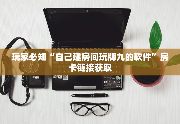 玩家必知“自己建房间玩牌九的软件	”房卡链接获取