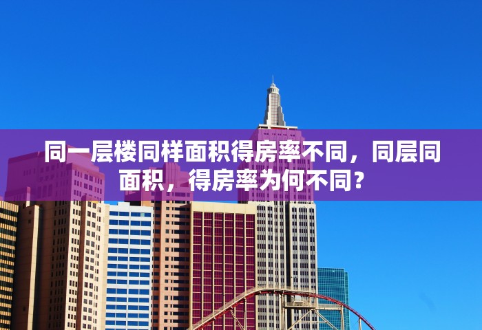 同一层楼同样面积得房率不同	，同层同面积，得房率为何不同？