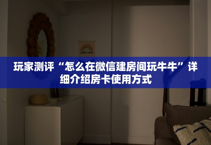 玩家测评“怎么在微信建房间玩牛牛”详细介绍房卡使用方式