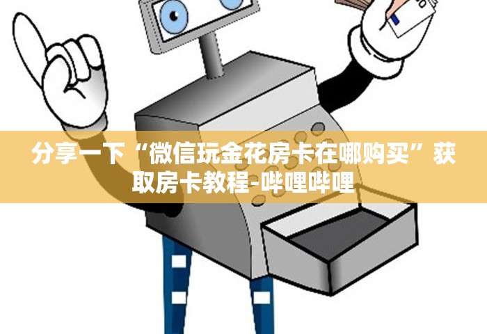 分享一下“微信玩金花房卡在哪购买”获取房卡教程-哔哩哔哩
