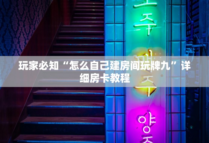 玩家必知“怎么自己建房间玩牌九	”详细房卡教程