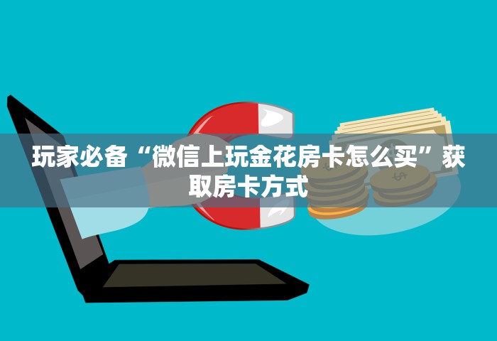 玩家必备“微信上玩金花房卡怎么买	”获取房卡方式