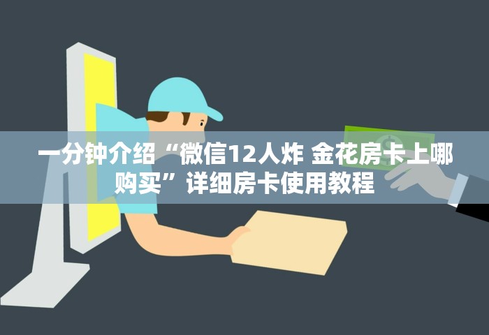一分钟介绍“微信12人炸 金花房卡上哪购买”详细房卡使用教程