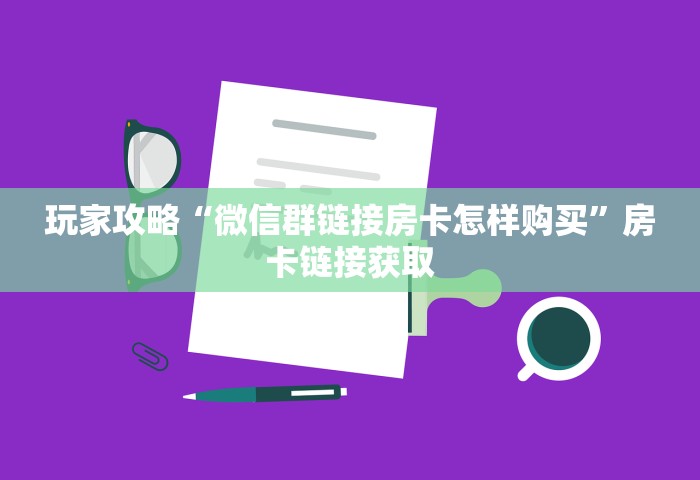 玩家攻略“微信群链接房卡怎样购买”房卡链接获取