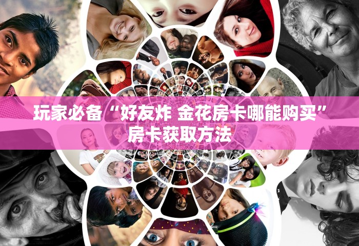 玩家必备“好友炸 金花房卡哪能购买	”房卡获取方法