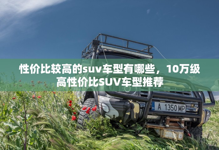 性价比较高的suv车型有哪些，10万级高性价比SUV车型推荐