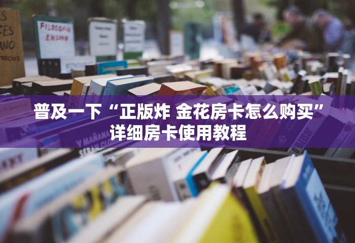 普及一下“正版炸 金花房卡怎么购买”详细房卡使用教程