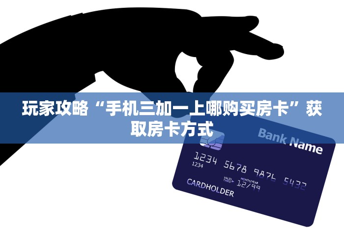 玩家攻略“手机三加一上哪购买房卡	”获取房卡方式