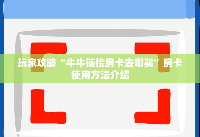 玩家攻略“牛牛链接房卡去哪买”房卡使用方法介绍