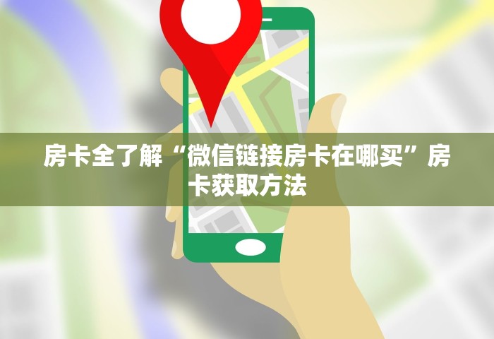 房卡全了解“微信链接房卡在哪买	”房卡获取方法
