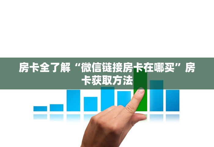 房卡全了解“微信链接房卡在哪买	”房卡获取方法