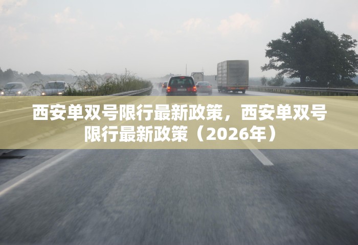 西安单双号限行最新政策	，西安单双号限行最新政策（2026年）