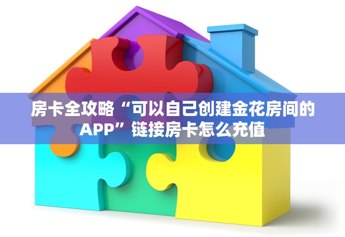房卡全攻略“可以自己创建金花房间的APP”链接房卡怎么充值