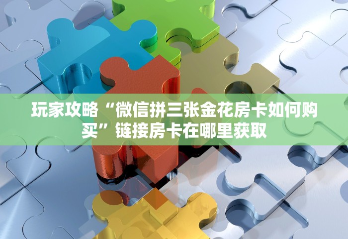 玩家攻略“微信拼三张金花房卡如何购买”链接房卡在哪里获取
