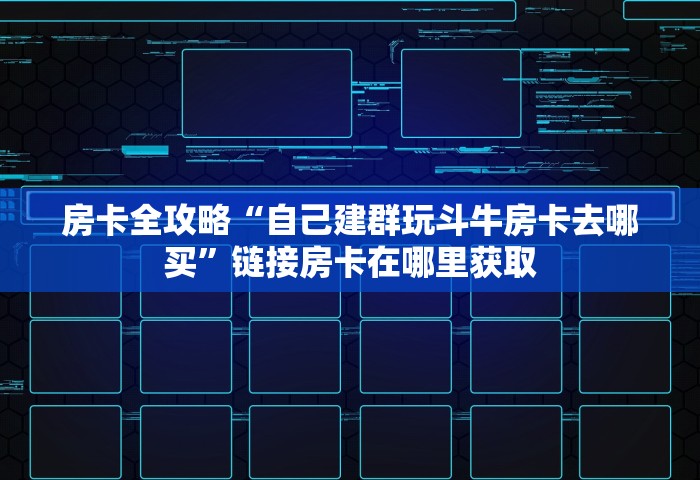 房卡全攻略“自己建群玩斗牛房卡去哪买	”链接房卡在哪里获取