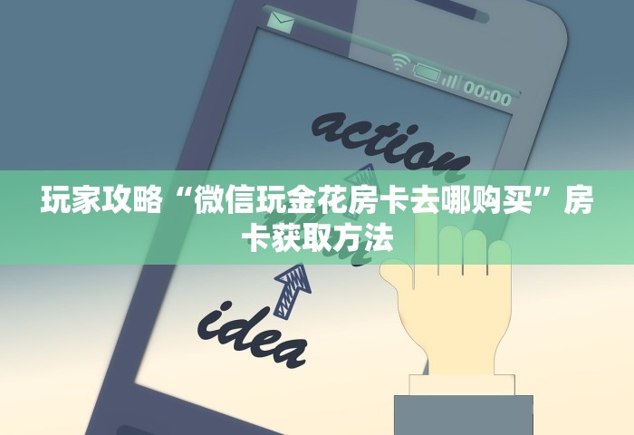 玩家攻略“微信玩金花房卡去哪购买”房卡获取方法