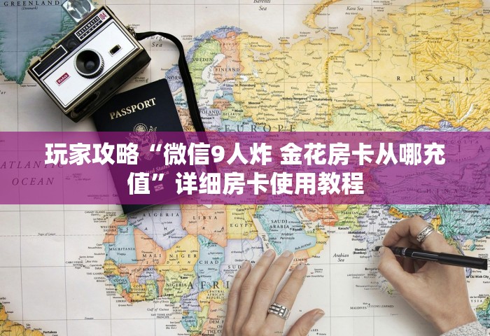 玩家攻略“微信9人炸 金花房卡从哪充值	”详细房卡使用教程
