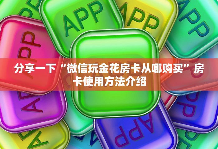 分享一下“微信玩金花房卡从哪购买”房卡使用方法介绍