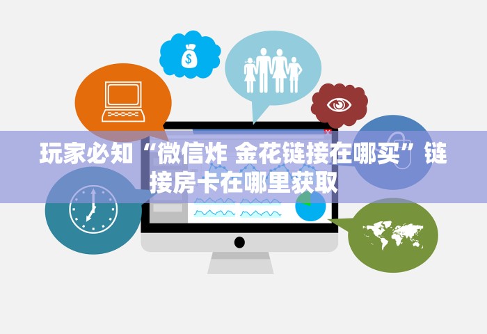 玩家必知“微信炸 金花链接在哪买	”链接房卡在哪里获取