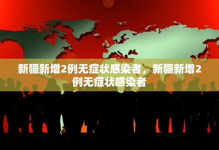 新疆新增2例无症状感染者，新疆新增2例无症状感染者
