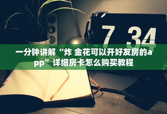 一分钟讲解“炸 金花可以开好友房的app”详细房卡怎么购买教程