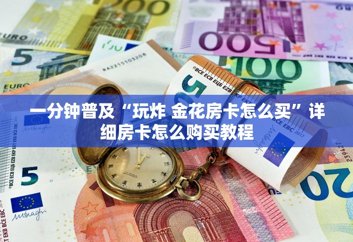 一分钟普及“玩炸 金花房卡怎么买	”详细房卡怎么购买教程