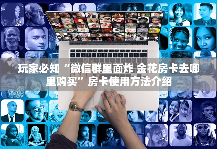 玩家必备教程“微信开房间链接房卡哪能购买”详细介绍房卡使用方式