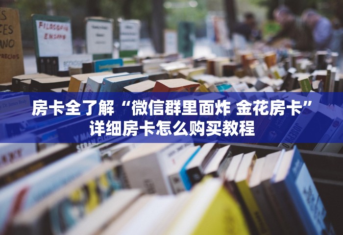 房卡全了解“微信群里面炸 金花房卡”详细房卡怎么购买教程
