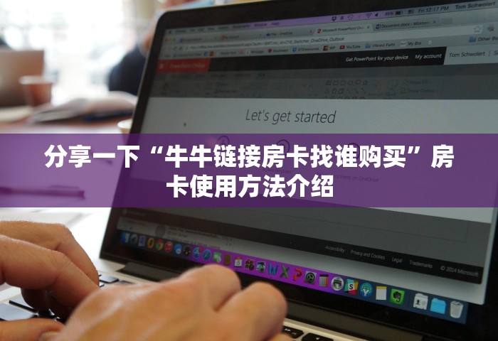 分享一下“牛牛链接房卡找谁购买”房卡使用方法介绍