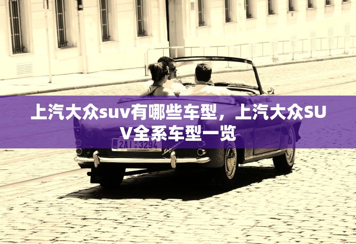 上汽大众suv有哪些车型，上汽大众SUV全系车型一览