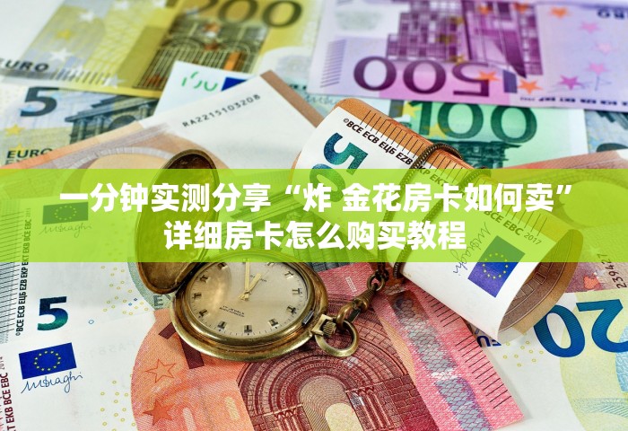 一分钟实测分享“炸 金花房卡如何卖”详细房卡怎么购买教程