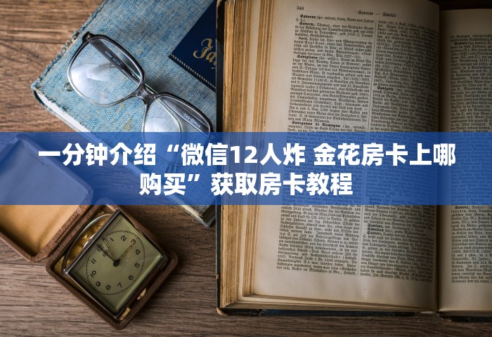 一分钟介绍“微信12人炸 金花房卡上哪购买	”获取房卡教程