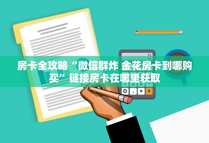 房卡全攻略“微信群炸 金花房卡到哪购买	”链接房卡在哪里获取