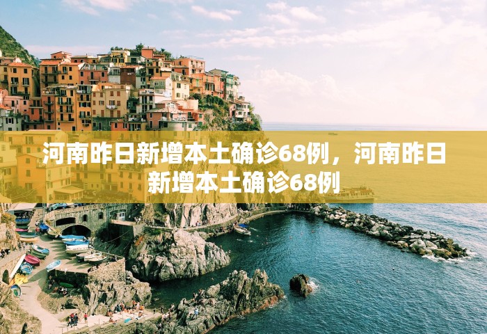 河南昨日新增本土确诊68例，河南昨日新增本土确诊68例